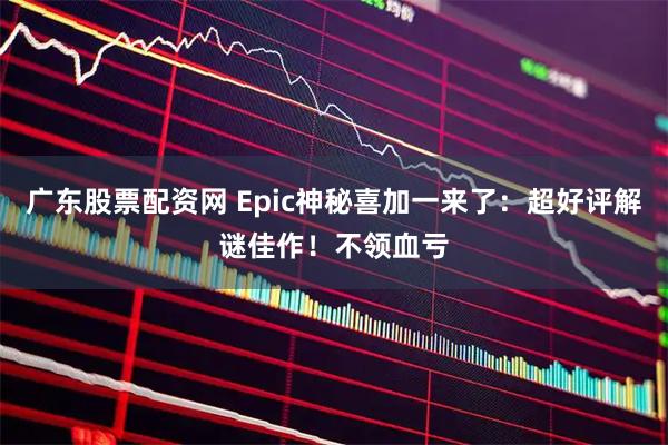 广东股票配资网 Epic神秘喜加一来了：超好评解谜佳作！不领血亏