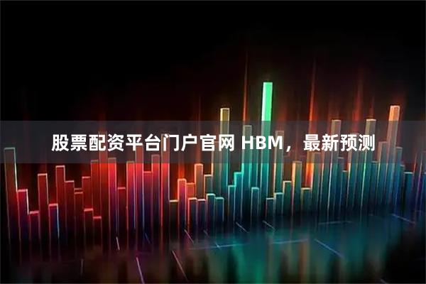 股票配资平台门户官网 HBM，最新预测