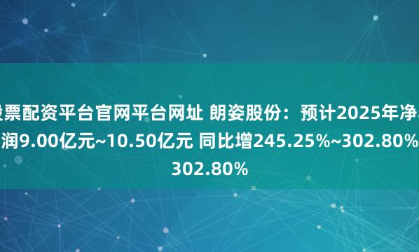 股票配资平台官网平台网址 朗姿股份：预计2025年净利润9.00亿元~10.50亿元 同比增245.25%~302.80%