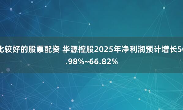 比较好的股票配资 华源控股2025年净利润预计增长50.98%~66.82%