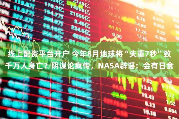 线上配资平台开户 今年8月地球将“失重7秒”致千万人身亡？阴谋论疯传，NASA辟谣：会有日食