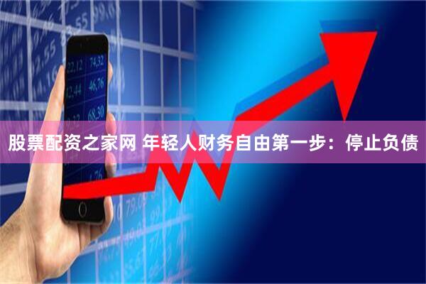股票配资之家网 年轻人财务自由第一步：停止负债