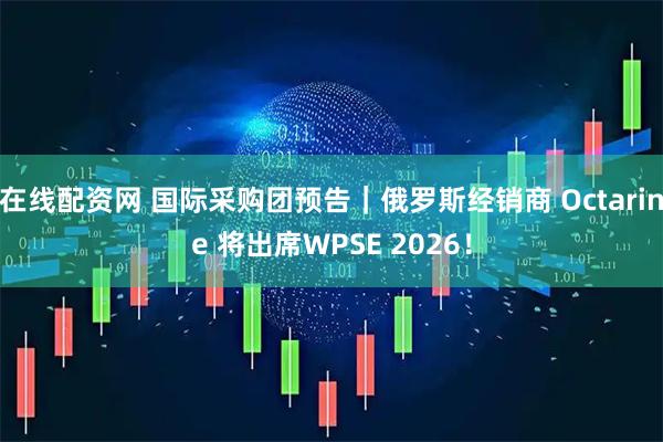 在线配资网 国际采购团预告｜俄罗斯经销商 Octarine 将出席WPSE 2026！